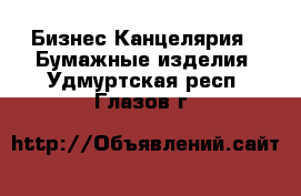 Бизнес Канцелярия - Бумажные изделия. Удмуртская респ.,Глазов г.